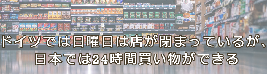 ドイツでは日曜日は店が閉まっているが 日本では24時間買い物ができる トランスユーロアカデミー